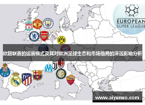 欧超联赛的运营模式及其对欧洲足球生态和市场格局的深远影响分析 欧超联赛的运营模式及其对欧洲足球生态和市场格局的深远影响分析